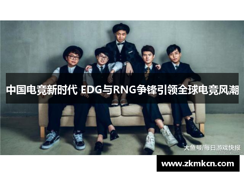 中国电竞新时代 EDG与RNG争锋引领全球电竞风潮