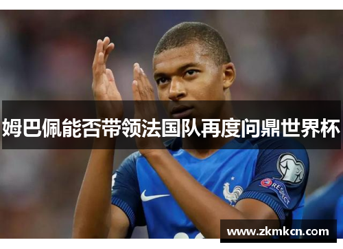 姆巴佩能否带领法国队再度问鼎世界杯