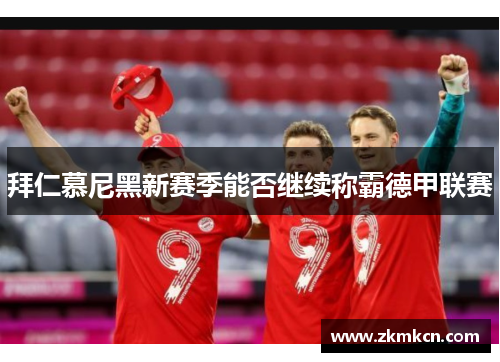 拜仁慕尼黑新赛季能否继续称霸德甲联赛