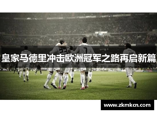 皇家马德里冲击欧洲冠军之路再启新篇