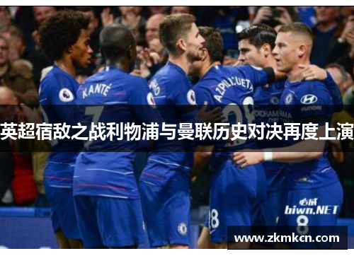 英超宿敌之战利物浦与曼联历史对决再度上演