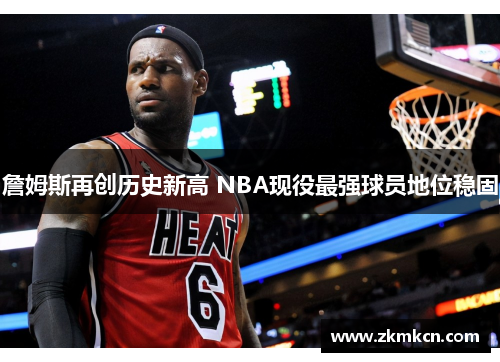 詹姆斯再创历史新高 NBA现役最强球员地位稳固