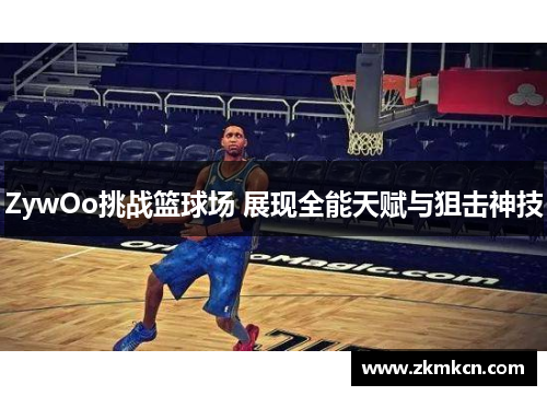 ZywOo挑战篮球场 展现全能天赋与狙击神技